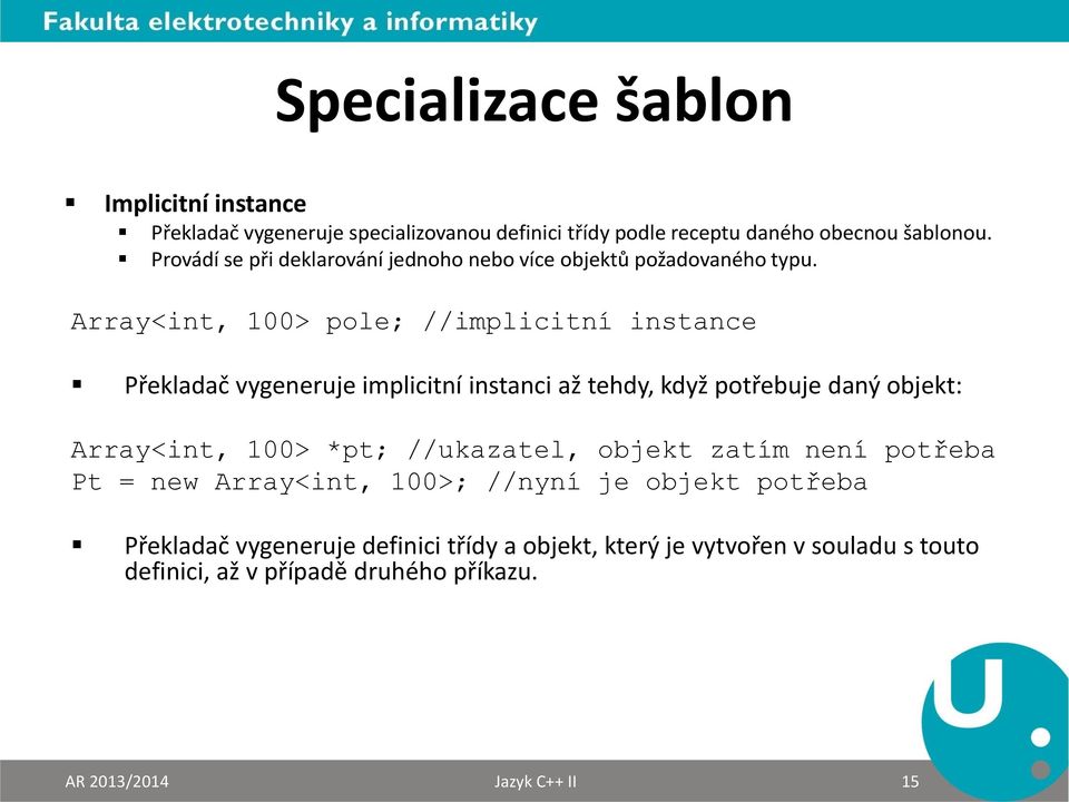 Array<int, 100> pole; //implicitní instance Překladač vygeneruje implicitní instanci až tehdy, když potřebuje daný objekt: Array<int, 100> *pt;