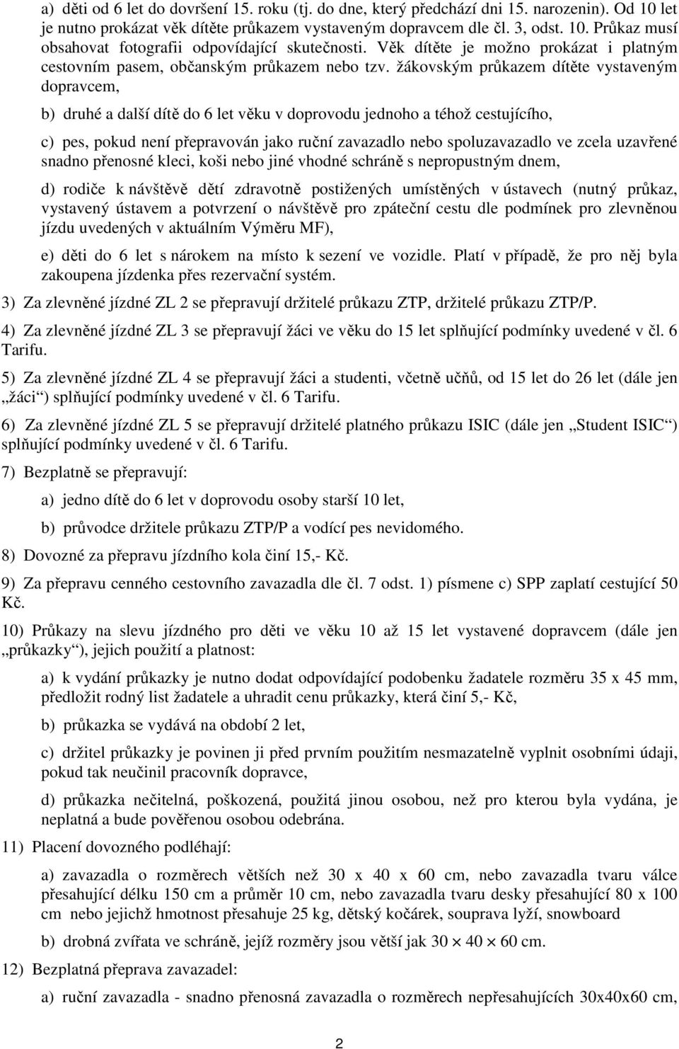 žákovským průkazem dítěte vystaveným dopravcem, b) druhé a další dítě do 6 let věku v doprovodu jednoho a téhož cestujícího, c) pes, pokud není přepravován jako ruční zavazadlo nebo spoluzavazadlo ve