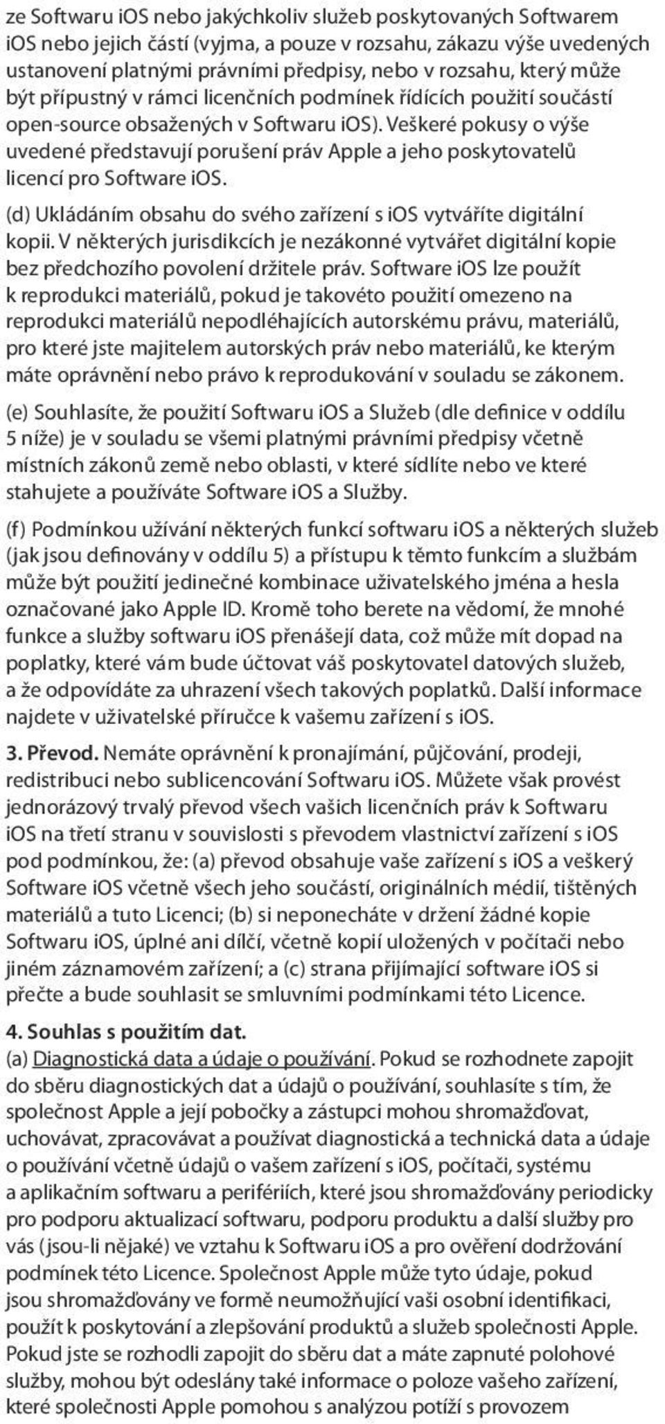 Veškeré pokusy o výše uvedené představují porušení práv Apple a jeho poskytovatelů licencí pro Software ios. (d) Ukládáním obsahu do svého zařízení s ios vytváříte digitální kopii.
