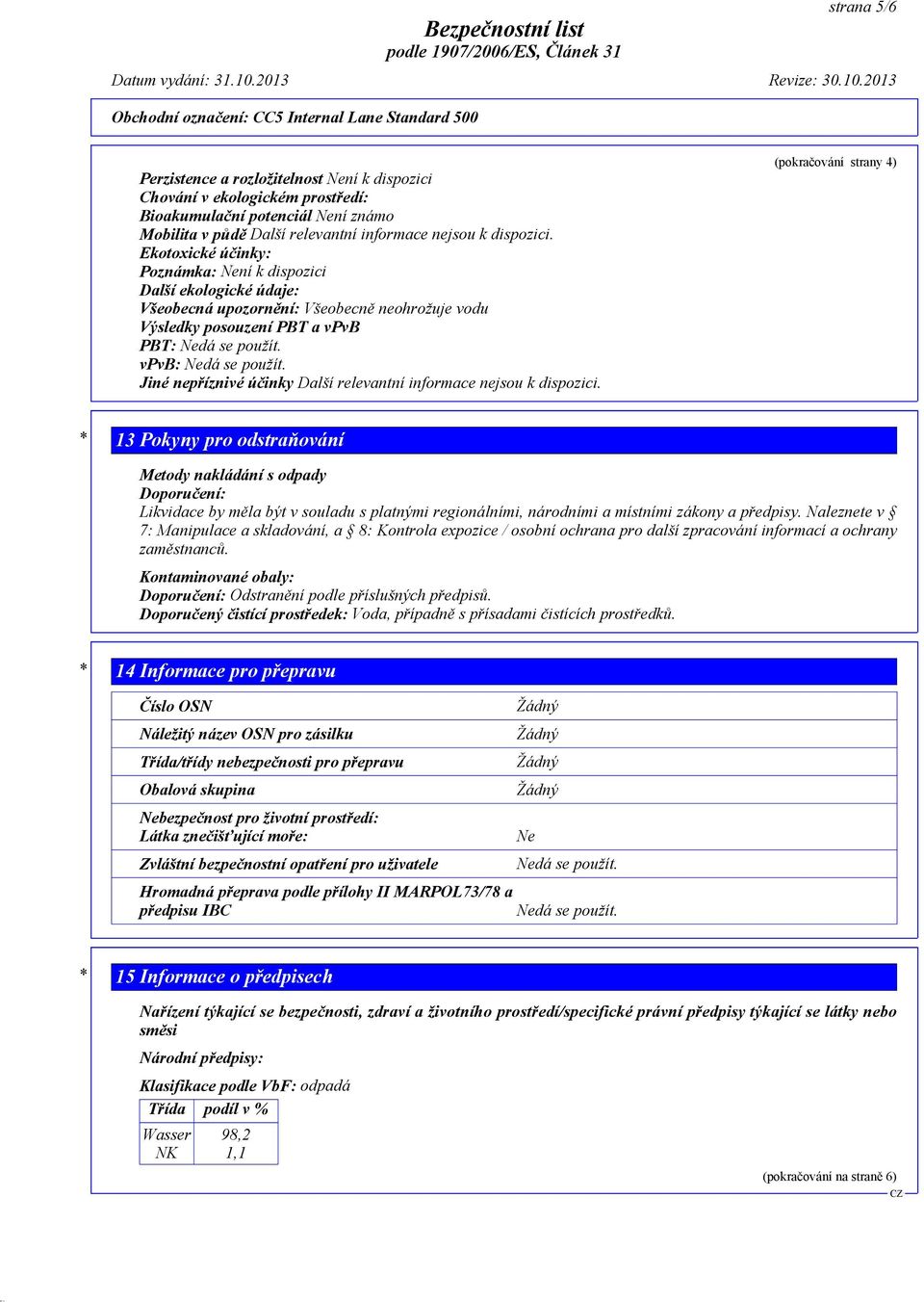 2013 Obchodní označení: CC5 Internal Lane Standard 500 Perzistence a rozložitelnost Není k dispozici Chování v ekologickém prostředí: Bioakumulační potenciál Není známo Mobilita v půdě Další