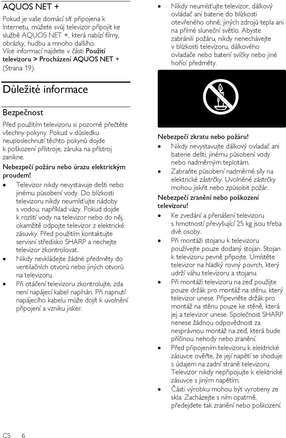 Důleţité informace Nikdy neumísťujte televizor, dálkový ovládač ani baterie do blízkosti otevřeného ohně, jiných zdrojů tepla ani na přímé sluneční světlo.