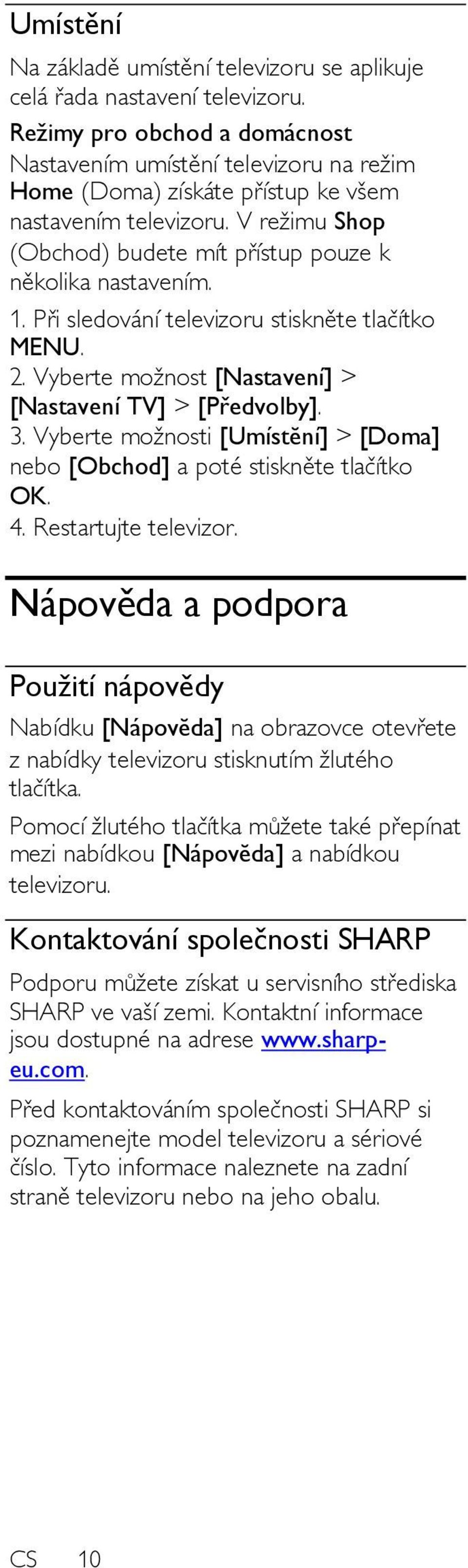 1. Při sledování televizoru stiskněte tlačítko MENU. 2. Vyberte moţnost [Nastavení] > [Nastavení TV] > [Předvolby]. 3. Vyberte moţnosti [Umístĕní] > [Doma] nebo [Obchod] a poté stiskněte tlačítko OK.