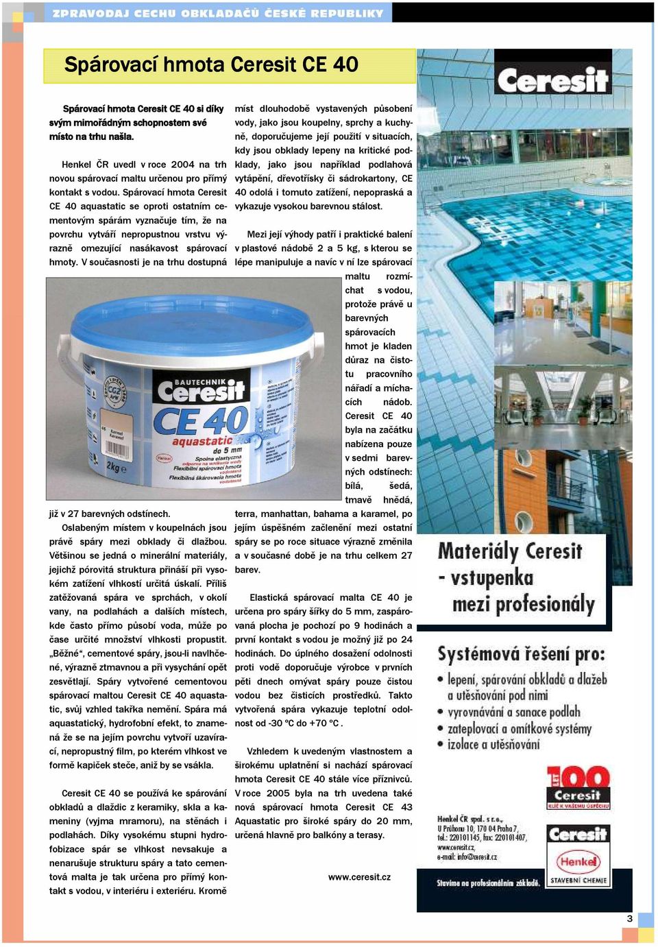 Spárovací hmota Ceresit CE 40 aquastatic se oproti ostatním cementovým spárám vyznačuje tím, že na povrchu vytváří nepropustnou vrstvu výrazně omezující nasákavost spárovací hmoty.