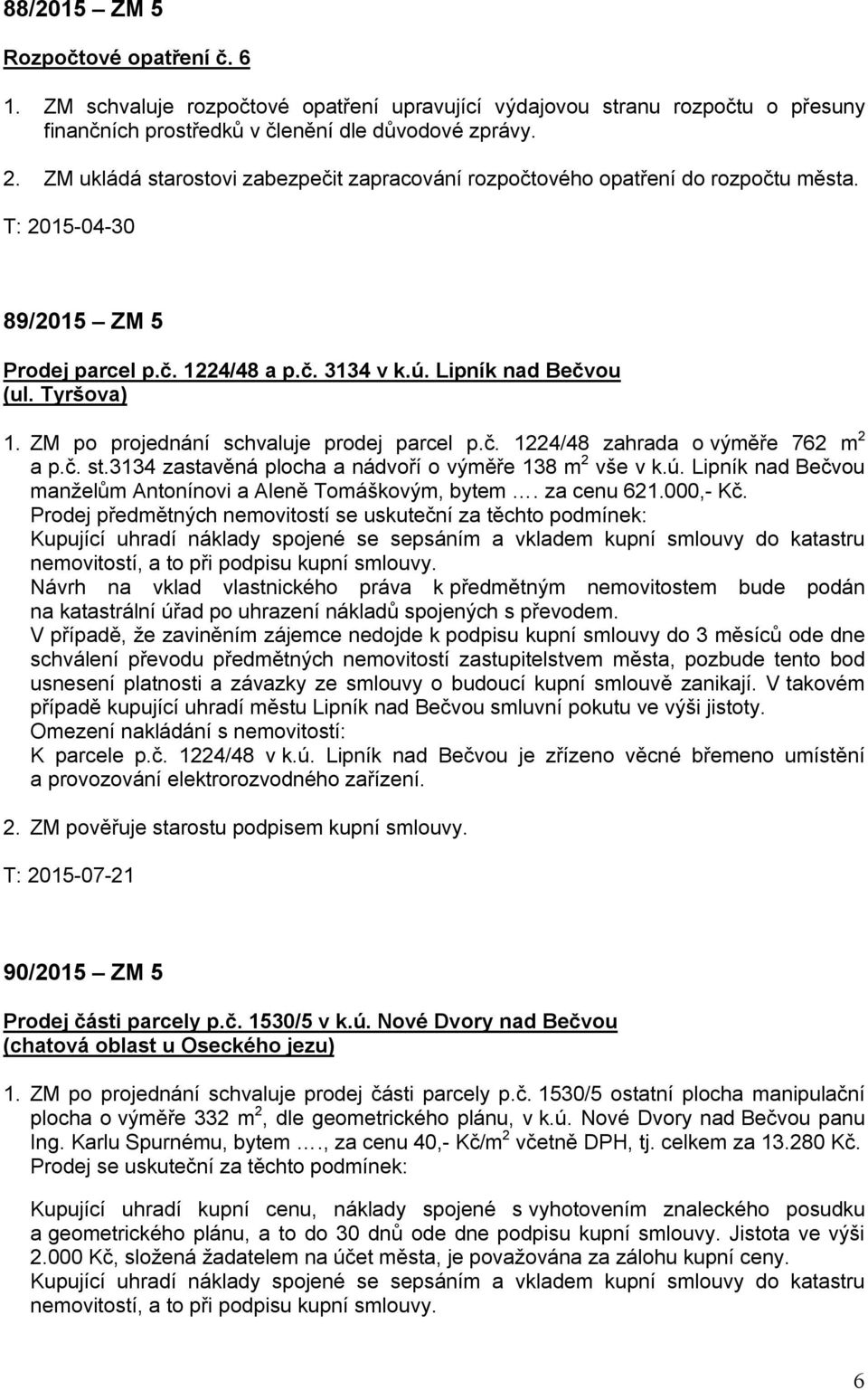 ZM po projednání schvaluje prodej parcel p.č. 1224/48 zahrada o výměře 762 m 2 a p.č. st.3134 zastavěná plocha a nádvoří o výměře 138 m 2 vše v k.ú.