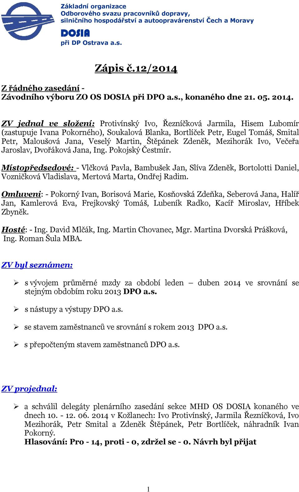 ZV jednal ve složení: Protivínský Ivo, Řezníčková Jarmila, Hisem Lubomír (zastupuje Ivana Pokorného), Soukalová Blanka, Bortlíček Petr, Eugel Tomáš, Smital Petr, Maloušová Jana, Veselý Martin,