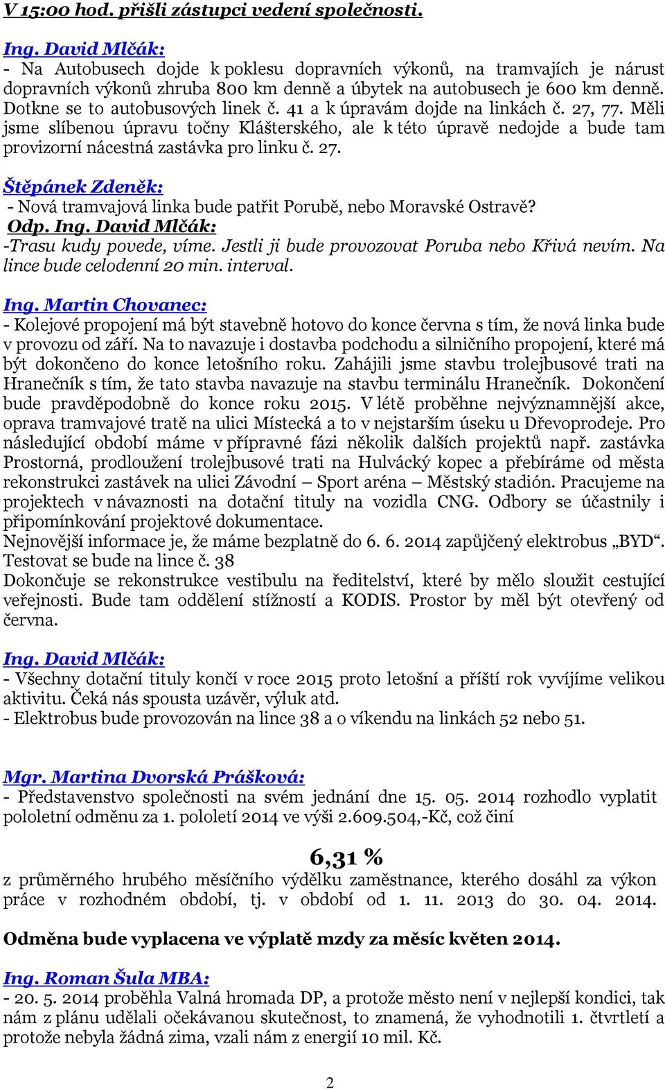 41 a k úpravám dojde na linkách č. 27, 77. Měli jsme slíbenou úpravu točny Klášterského, ale k této úpravě nedojde a bude tam provizorní nácestná zastávka pro linku č. 27. Štěpánek Zdeněk: - Nová tramvajová linka bude patřit Porubě, nebo Moravské Ostravě?