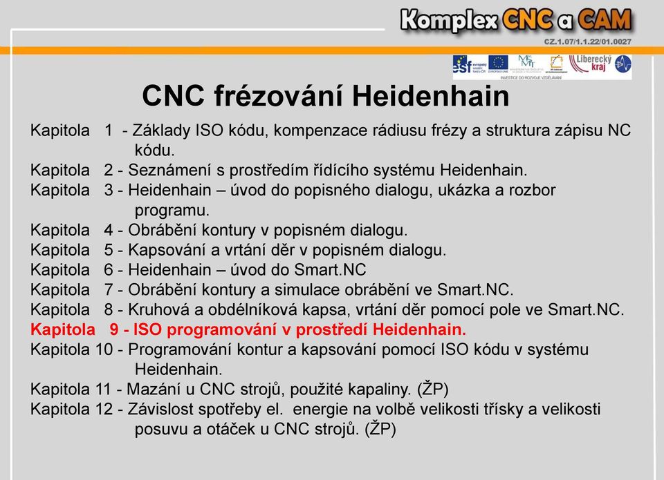 Kapitola 6 - Heidenhain úvod do Smart.NC Kapitola 7 - Obrábění kontury a simulace obrábění ve Smart.NC. Kapitola 8 - Kruhová a obdélníková kapsa, vrtání děr pomocí pole ve Smart.NC. Kapitola 9 - ISO programování v prostředí Heidenhain.