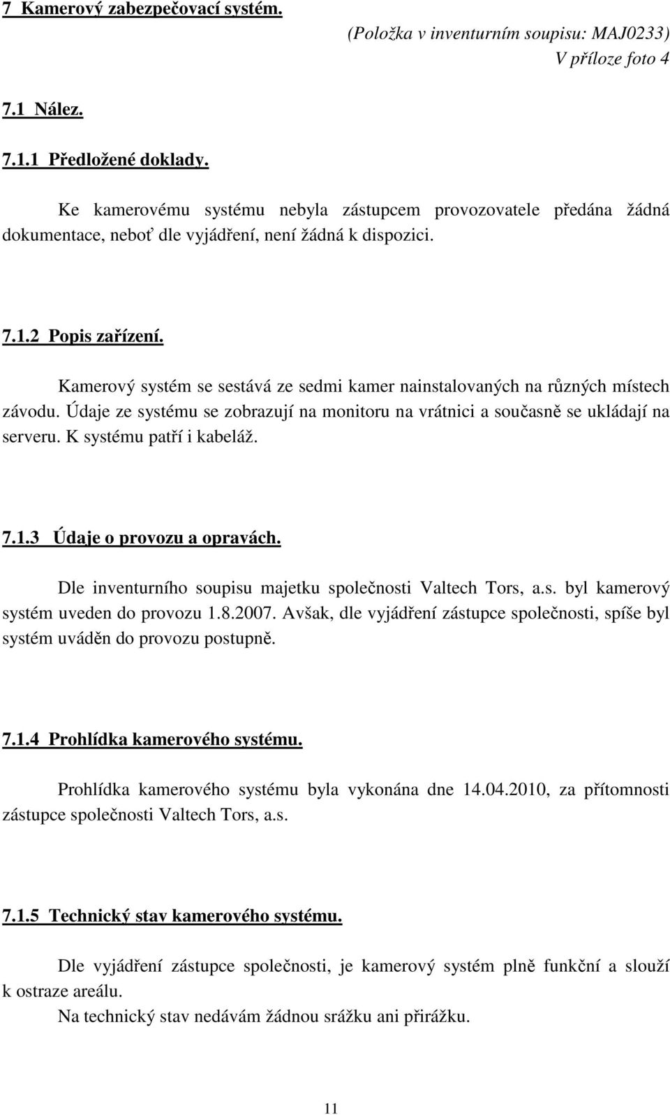 Kamerový systém se sestává ze sedmi kamer nainstalovaných na různých místech závodu. Údaje ze systému se zobrazují na monitoru na vrátnici a současně se ukládají na serveru. K systému patří i kabeláž.