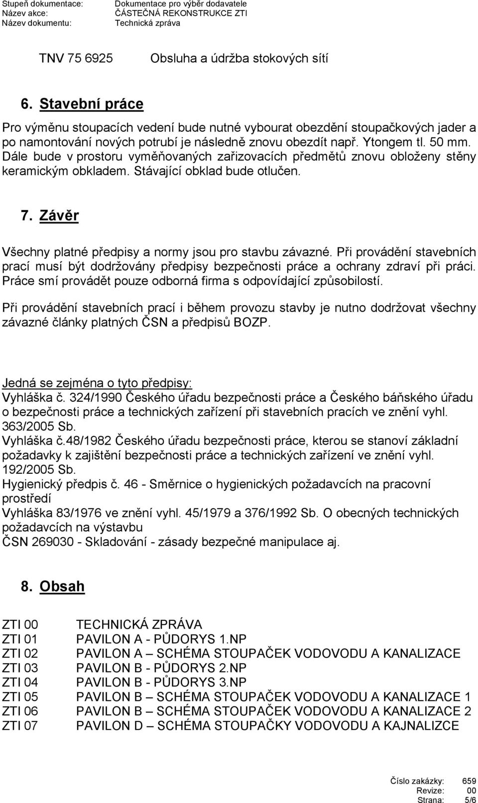 Dále bude v prostoru vyměňovaných zařizovacích předmětů znovu obloženy stěny keramickým obkladem. Stávající obklad bude otlučen. 7. Závěr Všechny platné předpisy a normy jsou pro stavbu závazné.