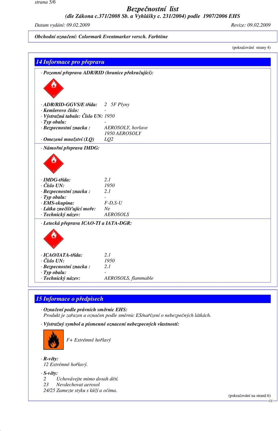 1 Typ obalu: - EMS-skupina: F-D,S-U Látka znečišťující moře: Ne Technický název: AEROSOLS Letecká přeprava ICAO-TI a IATA-DGR: ICAO/IATA-třída: 2.1 Číslo UN: 1950 Bezpecnostní znacka : 2.