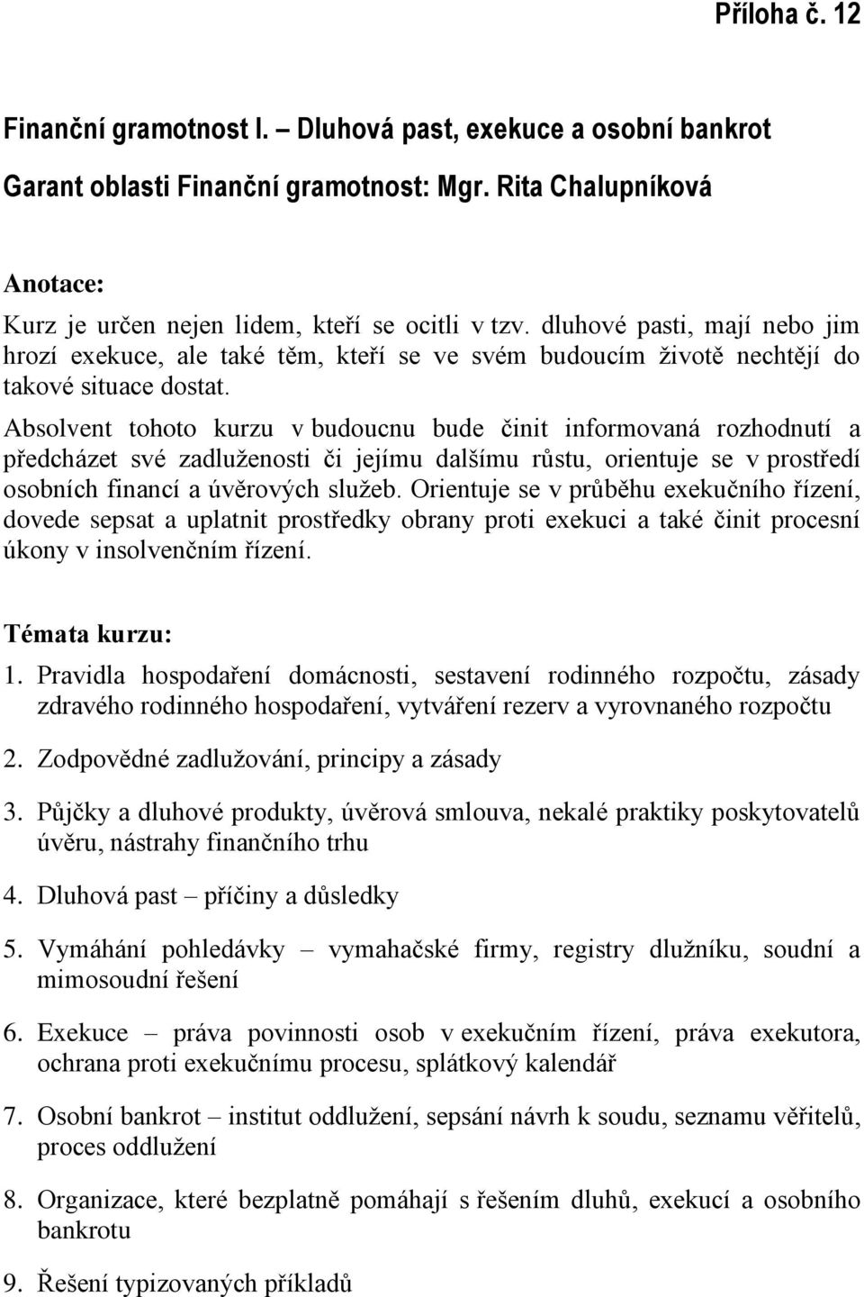 Absolvent tohoto kurzu v budoucnu bude činit informovaná rozhodnutí a předcházet své zadluženosti či jejímu dalšímu růstu, orientuje se v prostředí osobních financí a úvěrových služeb.