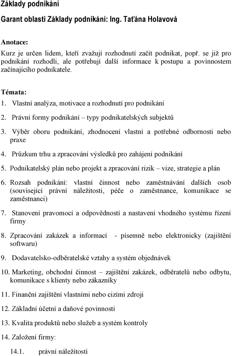 Právní formy podnikání typy podnikatelských subjektů 3. Výběr oboru podnikání, zhodnocení vlastní a potřebné odbornosti nebo praxe 4. Průzkum trhu a zpracování výsledků pro zahájení podnikání 5.