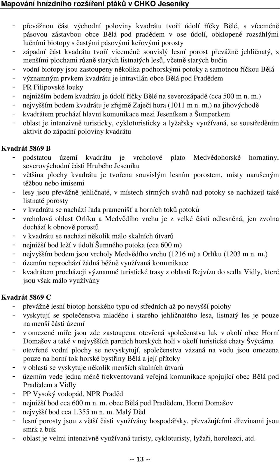 několika podhorskými potoky a samotnou říčkou Bělá - významným prvkem kvadrátu je intravilán obce Bělá pod Pradědem - PR Filipovské louky - nejnižším bodem kvadrátu je údolí říčky Bělé na
