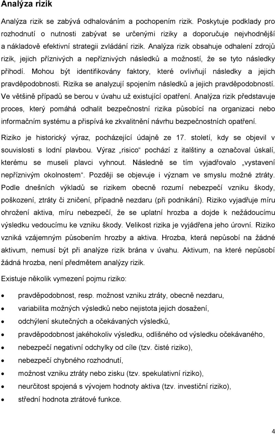 Analýza rizik obsahuje odhalení zdrojů rizik, jejich příznivých a nepříznivých následků a možností, že se tyto následky přihodí.