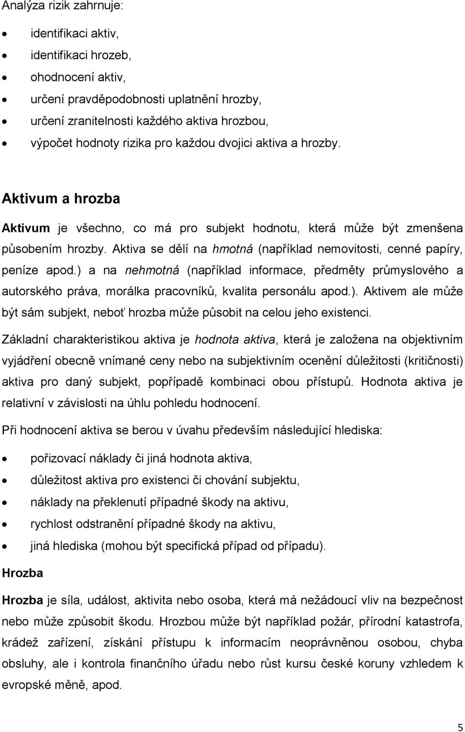 Aktiva se dělí na hmotná (například nemovitosti, cenné papíry, peníze apod.) a na nehmotná (například informace, předměty průmyslového a autorského práva, morálka pracovníků, kvalita personálu apod.). Aktivem ale může být sám subjekt, neboť hrozba může působit na celou jeho existenci.