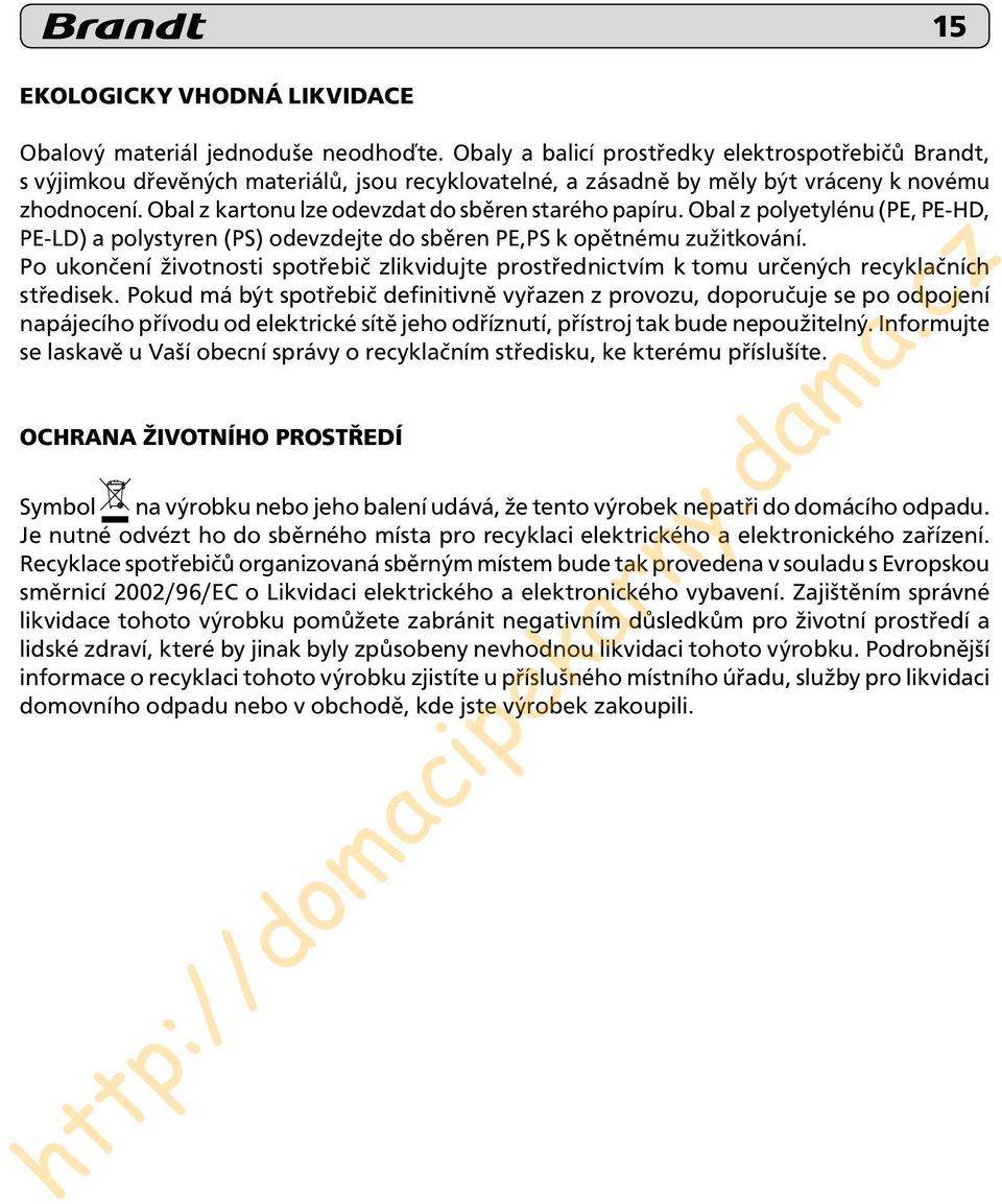 Obal z kartonu lze odevzdat do sběren starého papíru. Obal z polyetylénu (PE, PE-HD, PE-LD) a polystyren (PS) odevzdejte do sběren PE,PS k opětnému zužitkování.