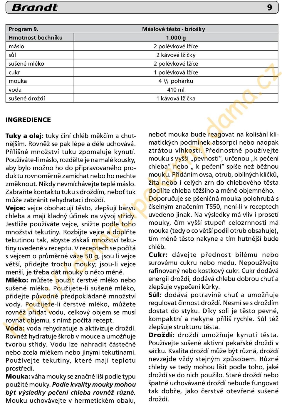 Nikdy nevmíchávejte teplé máslo. Zabraňte kontaktu tuku s droždím, neboť tuk může zabránit rehydrataci droždí. Vejce: vejce obohacují těsto, zlepšují barvu chleba a mají kladný účinek na vývoj střídy.