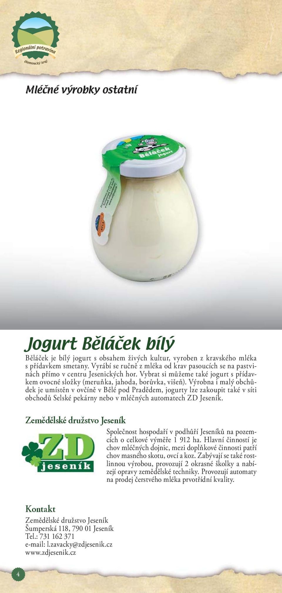 Výrobna i malý obchůdek je umístěn v ovčíně v Bělé pod Pradědem, jogurty lze zakoupit také v síti obchodů Selské pekárny nebo v mléčných automatech ZD Jeseník.
