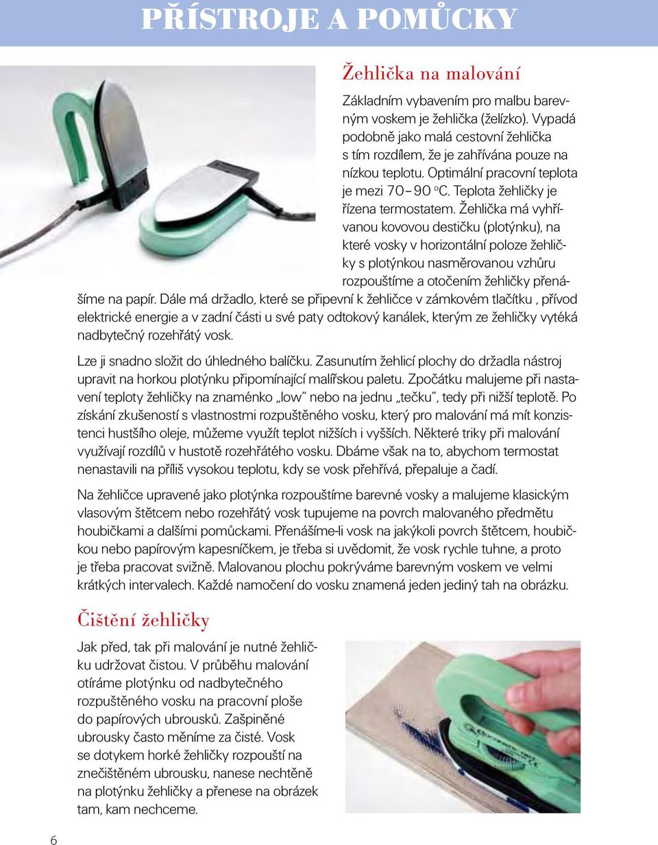 Žehlička má vyhřívanou kovovou destičku (plotýnku), na které vosky v horizontální poloze žehličky s plotýnkou nasměrovanou vzhůru rozpouštíme a otočením žehličky přenášíme na papír.