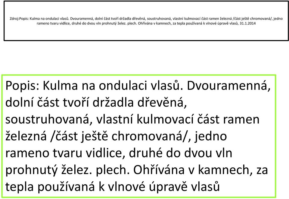 vidlice, druhé do dvou vln prohnutý želez. plech. Ohřívána v kamnech, za tepla používaná k vlnové úpravě vlasů, 31.