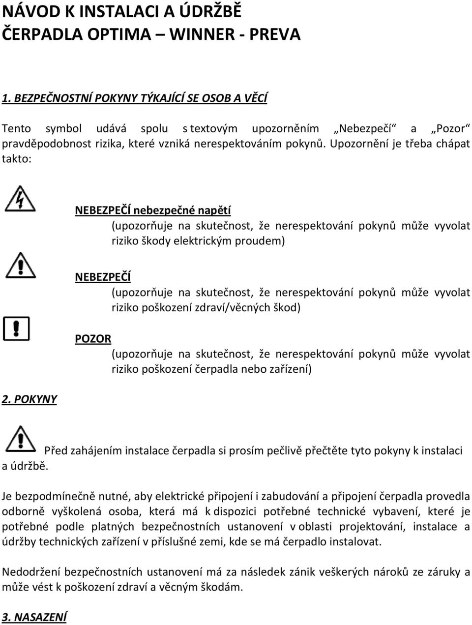 Upozornění je třeba chápat takto: NEBEZPEČÍ nebezpečné napětí (upozorňuje na skutečnost, že nerespektování pokynů může vyvolat riziko škody elektrickým proudem) 2.