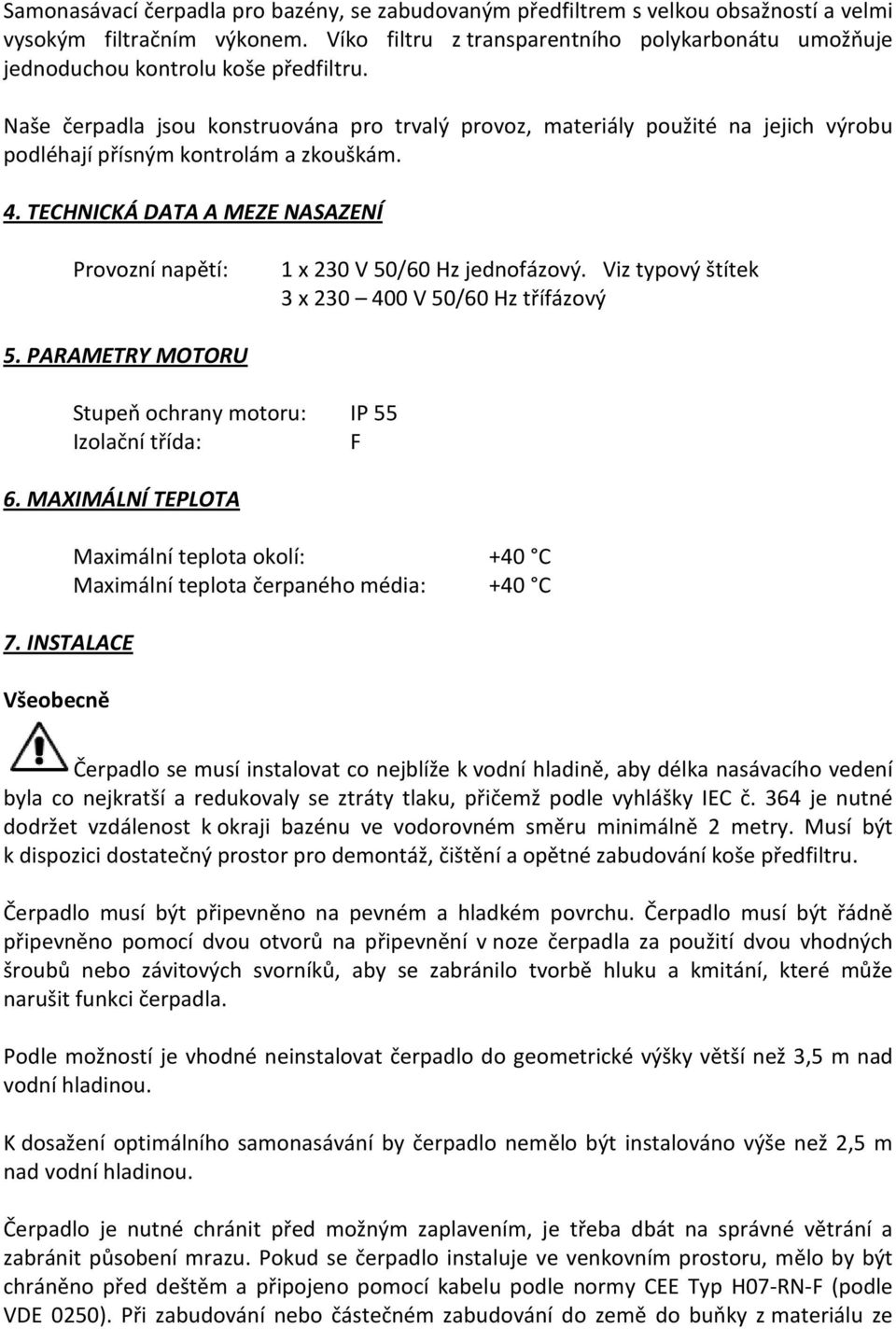 Naše čerpadla jsou konstruována pro trvalý provoz, materiály použité na jejich výrobu podléhají přísným kontrolám a zkouškám. 4.