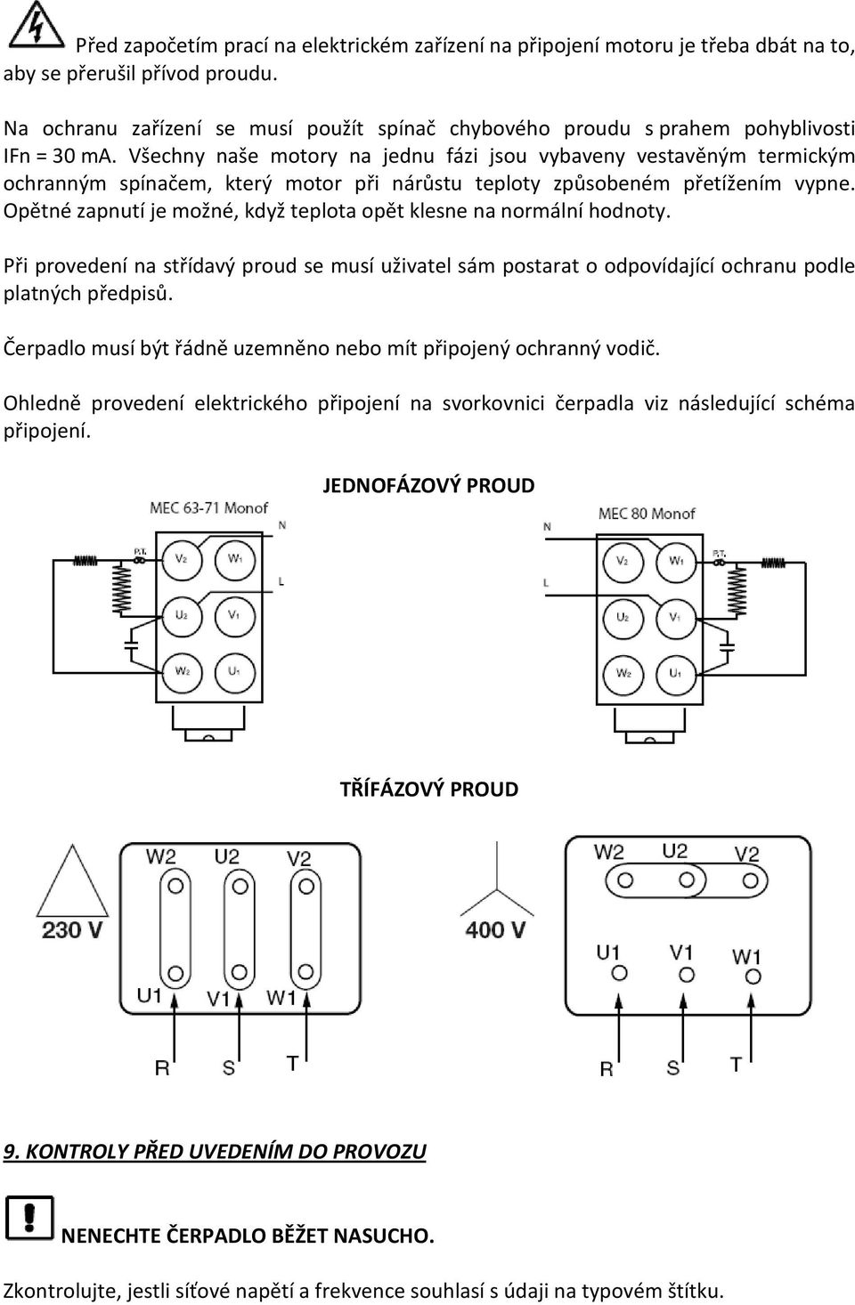 Všechny naše motory na jednu fázi jsou vybaveny vestavěným termickým ochranným spínačem, který motor při nárůstu teploty způsobeném přetížením vypne.