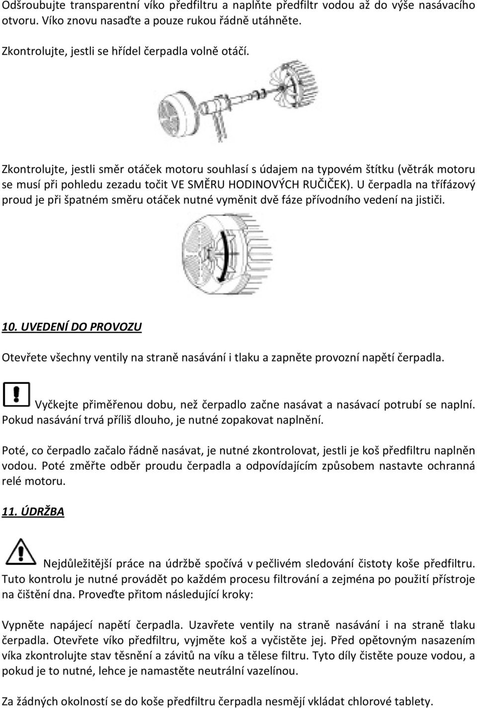 U čerpadla na třífázový proud je při špatném směru otáček nutné vyměnit dvě fáze přívodního vedení na jističi. 10.