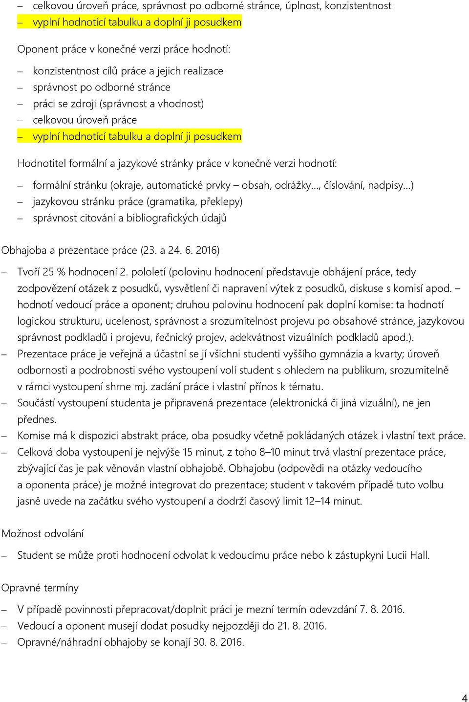 konečné verzi hodnotí: formální stránku (okraje, automatické prvky obsah, odrážky, číslování, nadpisy ) jazykovou stránku práce (gramatika, překlepy) správnost citování a bibliografických údajů