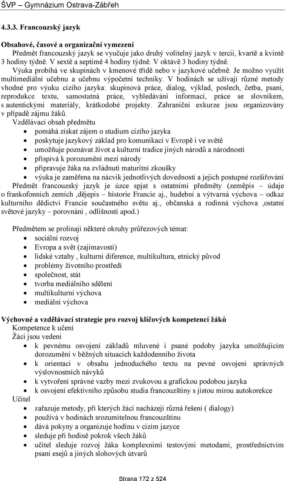 V hodinách se užívají různé metody vhodné pro výuku cizího jazyka: skupinová práce, dialog, výklad, poslech, četba, psaní, reprodukce textu, samostatná práce, vyhledávání informací, práce se