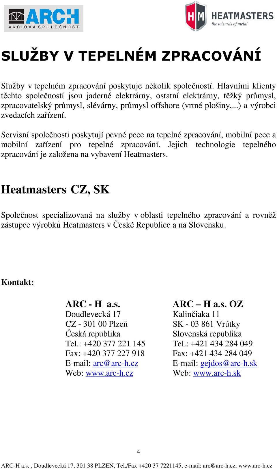 Servisní společnosti poskytují pevné pece na tepelné zpracování, mobilní pece a mobilní zařízení pro tepelné zpracování. Jejich technologie tepelného zpracování je založena na vybavení Heatmasters.