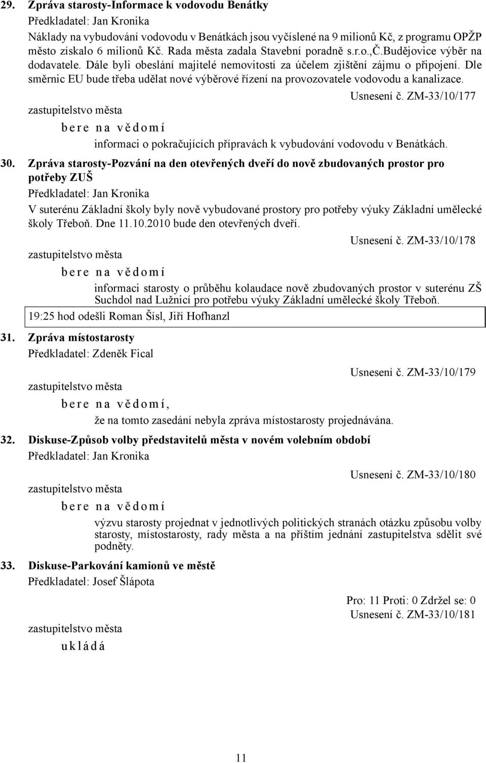 Dle směrnic EU bude třeba udělat nové výběrové řízení na provozovatele vodovodu a kanalizace. Usnesení č. ZM-33/10/177 informaci o pokračujících přípravách k vybudování vodovodu v Benátkách. 30.