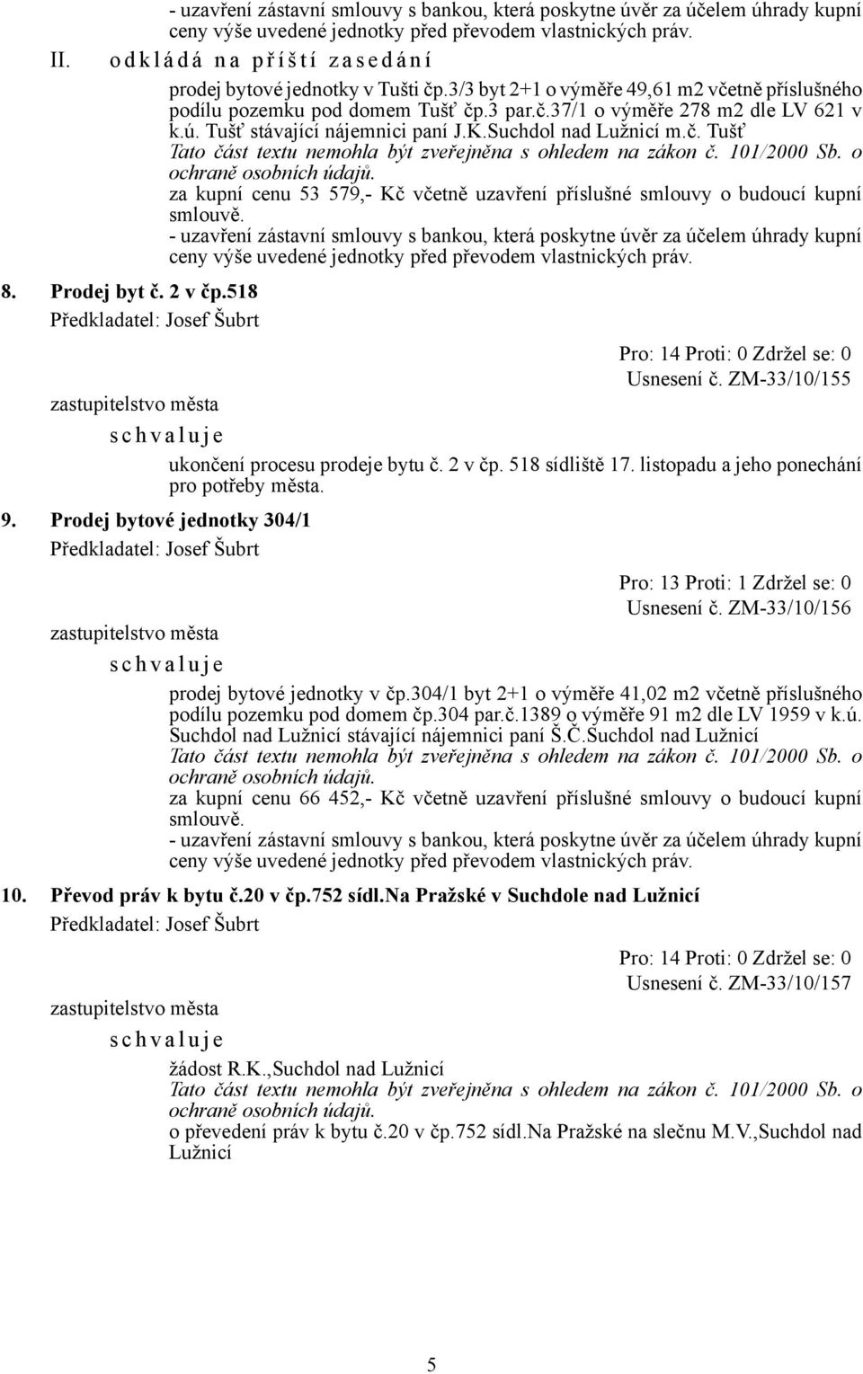 ZM-33/10/155 ukončení procesu prodeje bytu č. 2 v čp. 518 sídliště 17. listopadu a jeho ponechání pro potřeby města. 9. Prodej bytové jednotky 304/1 Pro: 13 Proti: 1 Zdržel se: 0 Usnesení č.