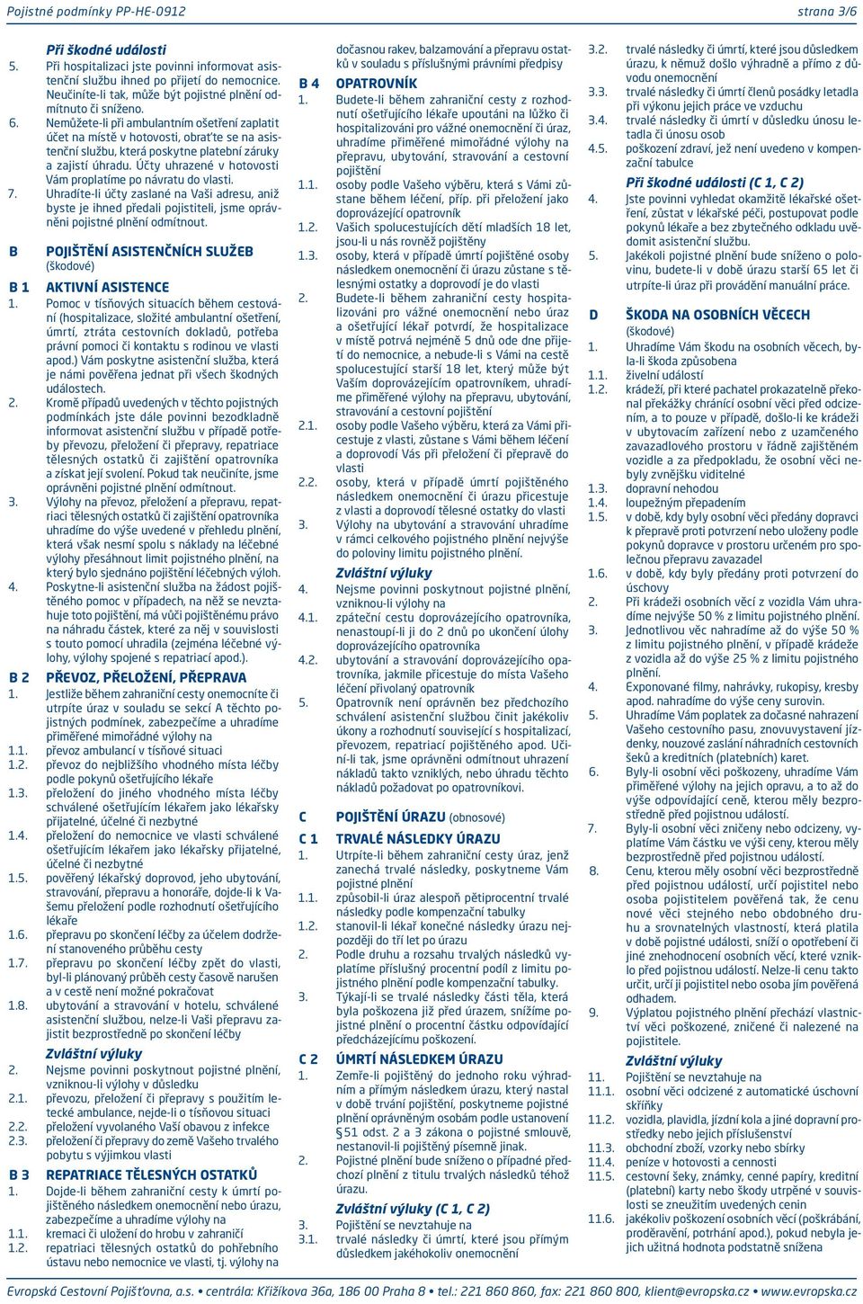 Účty uhrazené v hotovosti Vám proplatíme po návratu do vlasti. 7. Uhradíte-li účty zaslané na Vaši adresu, aniž byste je ihned předali pojistiteli, jsme oprávněni pojistné plnění odmítnout.