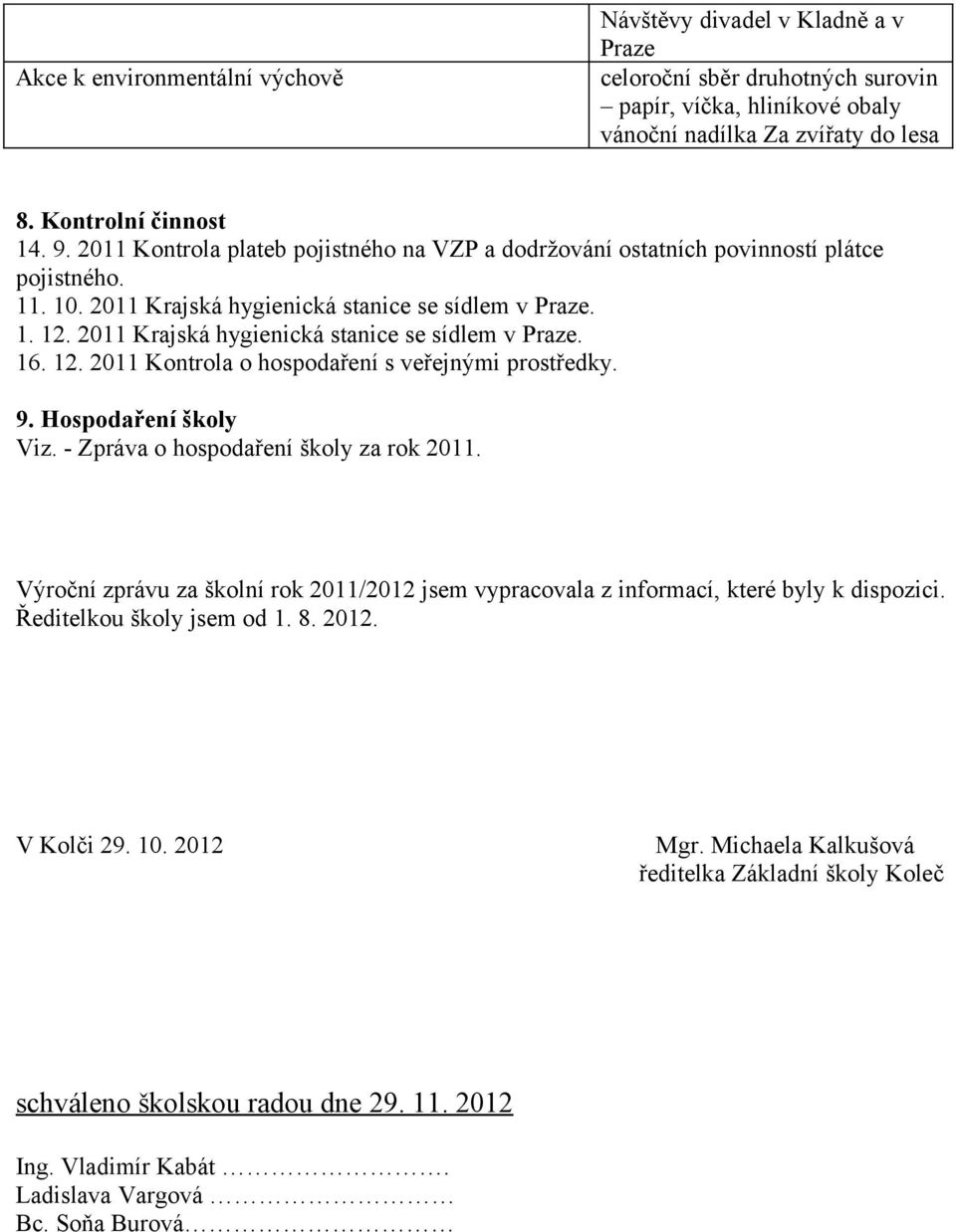 2011 Krajská hygienická stanice se sídlem v Praze. 16. 12. 2011 Kontrola o hospodaření s veřejnými prostředky. 9. Hospodaření školy Viz. - Zpráva o hospodaření školy za rok 2011.