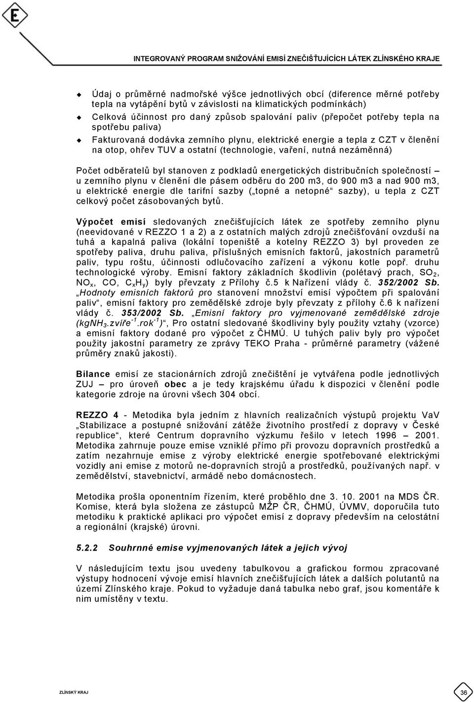 byl stanoven z podkladů energetických distribučních společností u zemního plynu v členění dle pásem odběru do 200 m3, do 900 m3 a nad 900 m3, u elektrické energie dle tarifní sazby ( topné a netopné