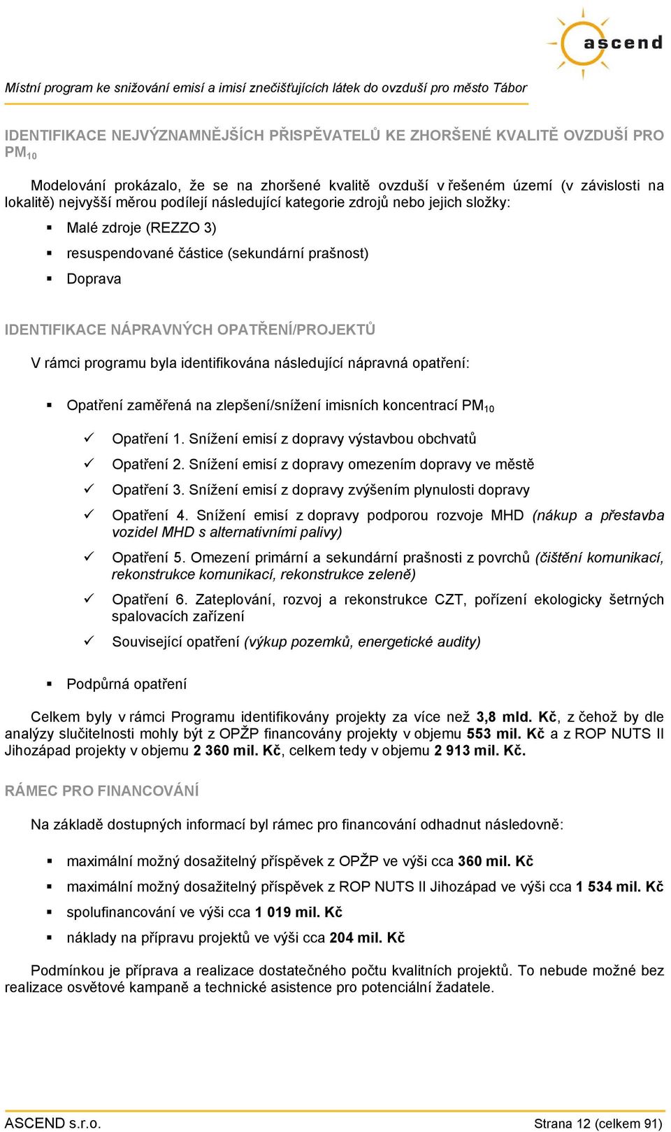 identifikována následující nápravná opatření: Opatření zaměřená na zlepšení/snížení imisních koncentrací PM 10 Opatření 1. Snížení emisí z dopravy výstavbou obchvatů Opatření 2.