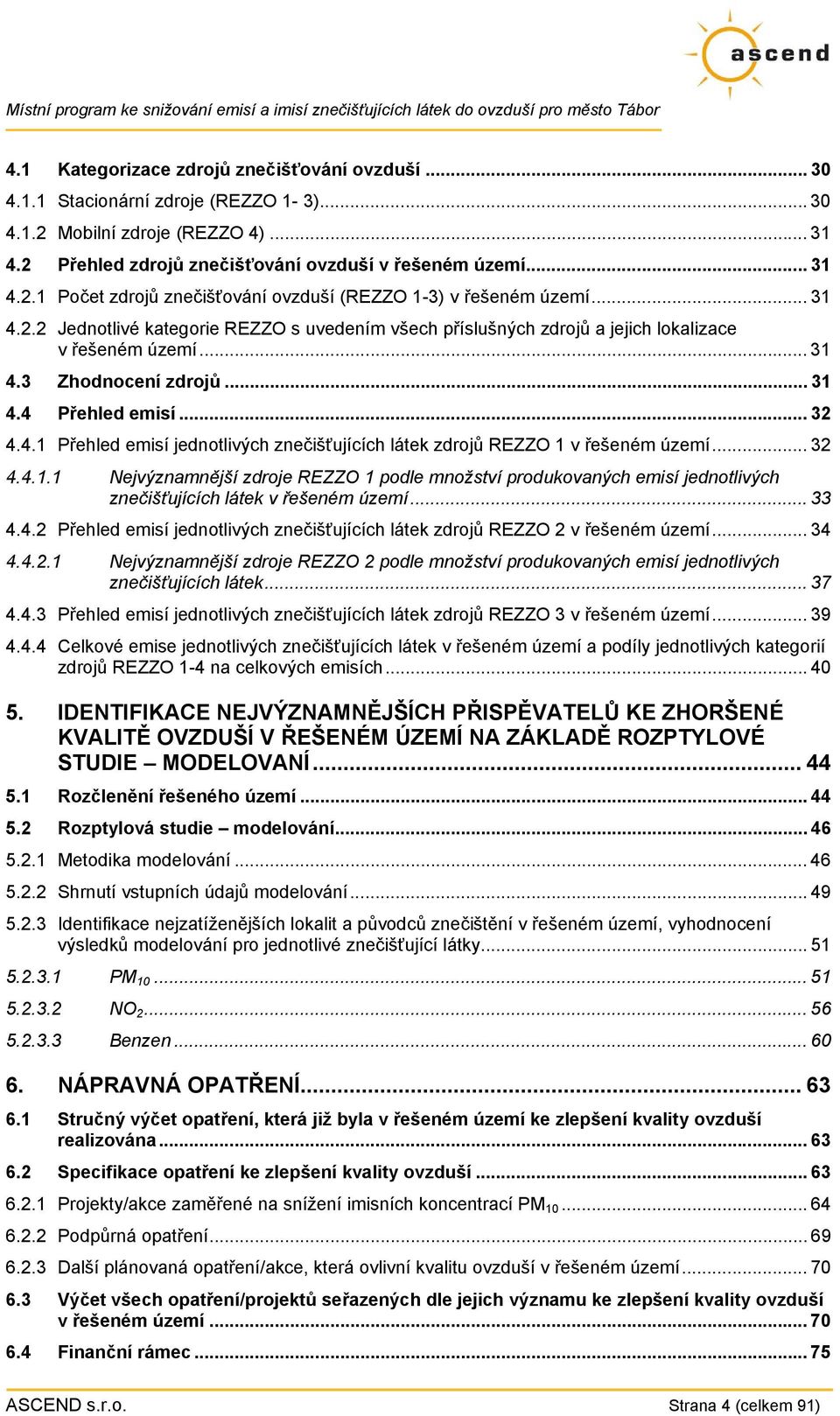 .. 32 4.4.1.1 Nejvýznamnější zdroje REZZO 1 podle množství produkovaných emisí jednotlivých znečišťujících látek v řešeném území... 33 4.4.2 Přehled emisí jednotlivých znečišťujících látek zdrojů REZZO 2 v řešeném území.