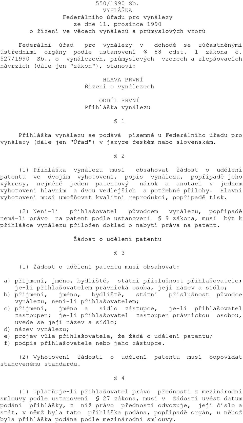 , o vynálezech, průmyslových vzorech a zlepšovacích návrzích (dále jen "zákon"), stanoví: HLAVA PRVNÍ Řízení o vynálezech ODDÍL PRVNÍ Přihláška vynálezu 1 Přihláška vynálezu se podává písemně u
