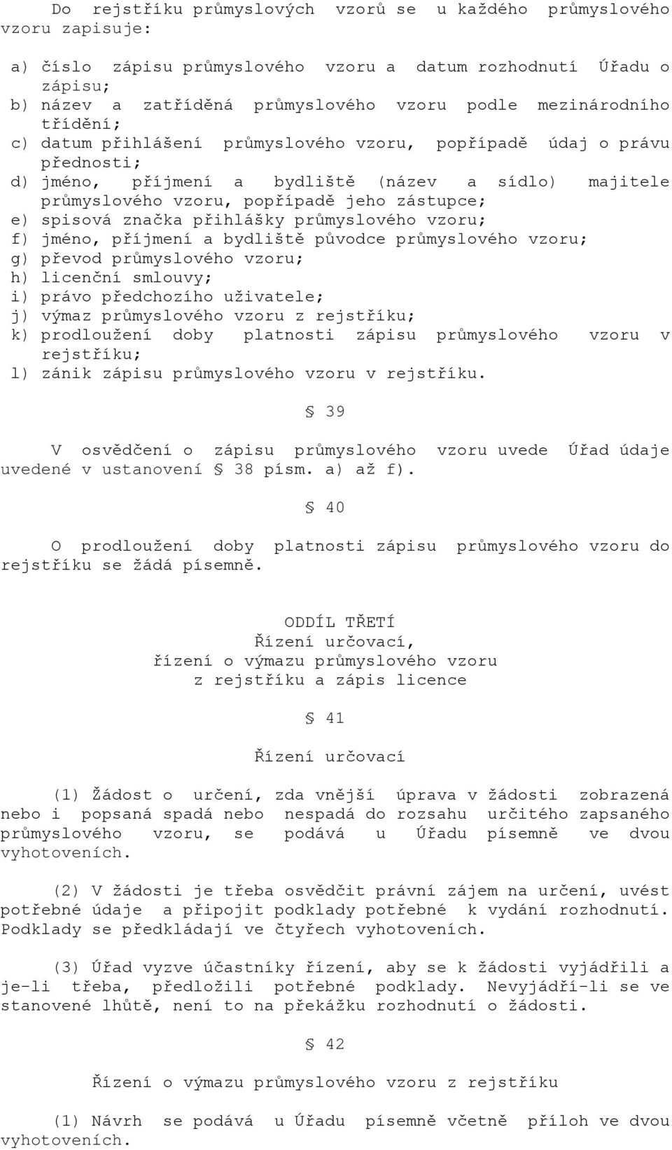 spisová značka přihlášky průmyslového vzoru; f) jméno, příjmení a bydliště původce průmyslového vzoru; g) převod průmyslového vzoru; h) licenční smlouvy; i) právo předchozího uživatele; j) výmaz