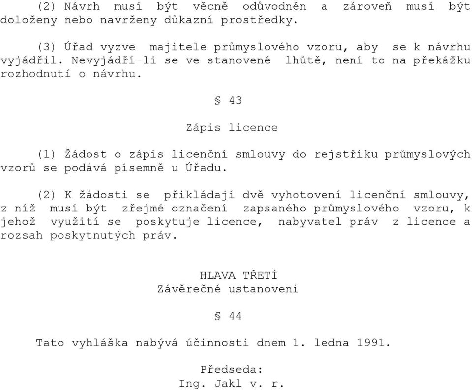 43 Zápis licence (1) Žádost o zápis licenční smlouvy do rejstříku průmyslových vzorů se podává písemně u Úřadu.