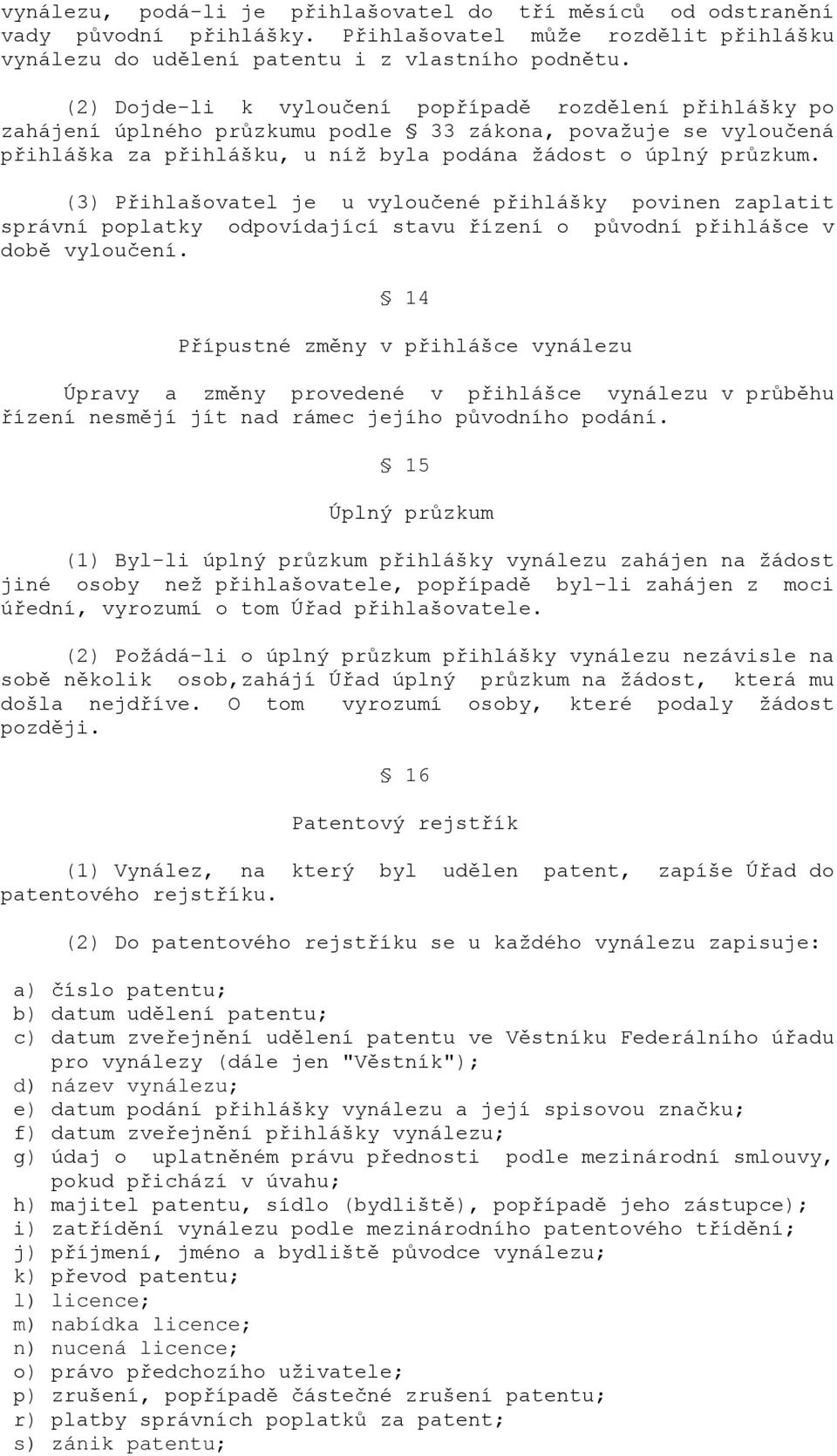 (3) Přihlašovatel je u vyloučené přihlášky povinen zaplatit správní poplatky odpovídající stavu řízení o původní přihlášce v době vyloučení.