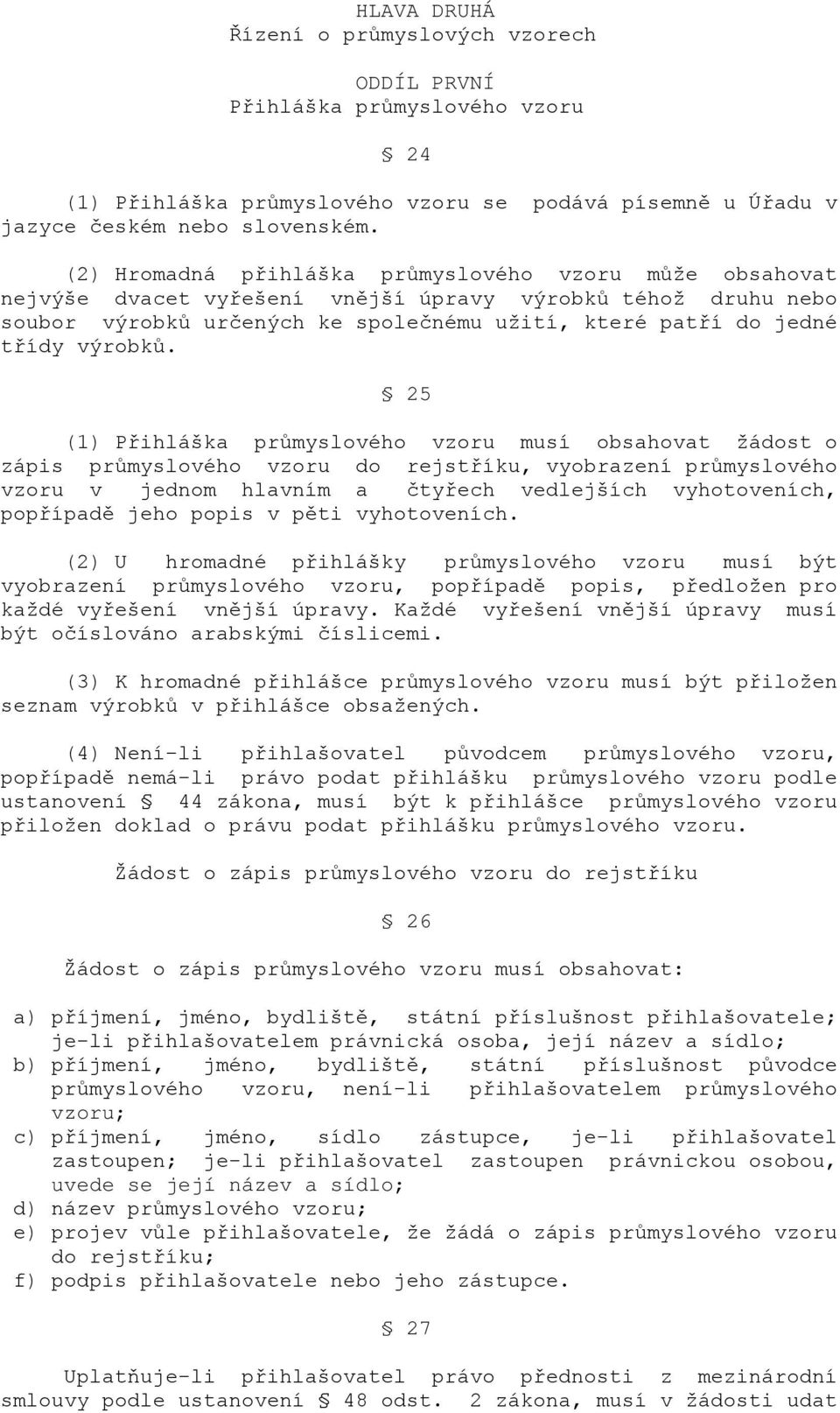 25 (1) Přihláška průmyslového vzoru musí obsahovat žádost o zápis průmyslového vzoru do rejstříku, vyobrazení průmyslového vzoru v jednom hlavním a čtyřech vedlejších vyhotoveních, popřípadě jeho