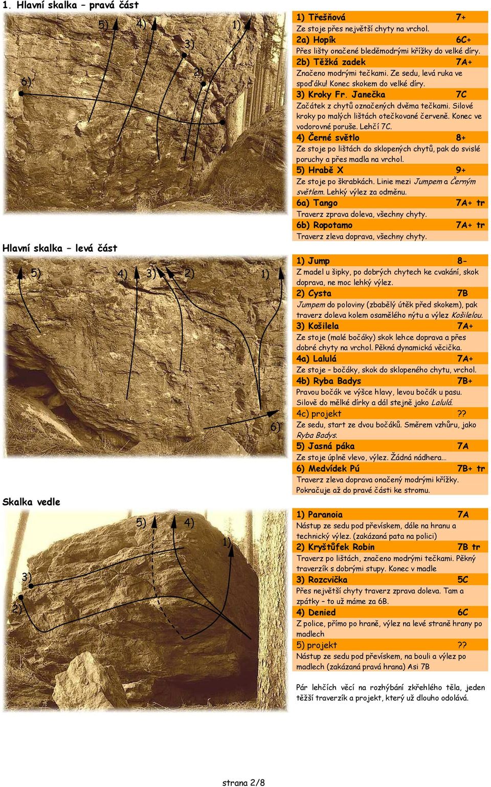 Silové kroky po malých lištách otečkované červeně. Konec ve vodorovné poruše. Lehčí 7C. Černé světlo 8+ Ze stoje po lištách do sklopených chytů, pak do svislé poruchy a přes madla na vrchol.