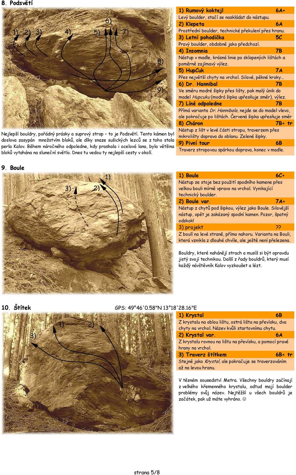 7) 8) 9) Rumový koktejl 6A+ Levý boulder, stačí se naskládat do nástupu. Klepeta 6A rostřední boulder, technické překulení přes hranu. Letní pohodička 5C ravý boulder, obdobně jako předchozí.