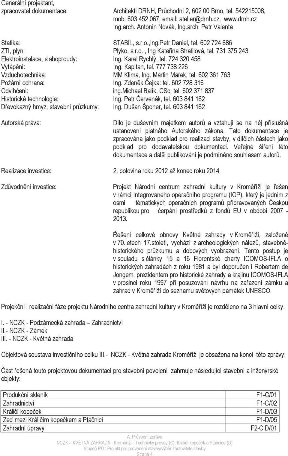 Karel Rychlý, tel. 724 320 458 Vytápění: Ing. Kapitan, tel. 777 738 226 Vzduchotechnika: MM Klima, Ing. Martin Marek, tel. 602 361 763 Požární ochrana: Ing. Zdeněk Čejka: tel.