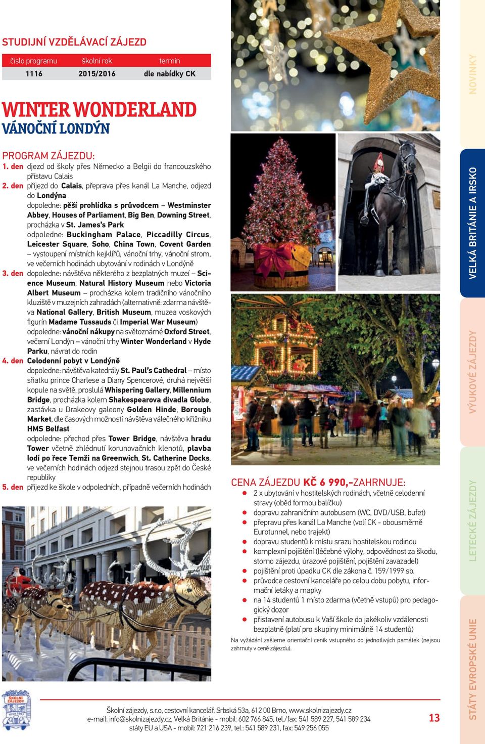 James s Park odpoledne: Buckingham Palace, Piccadilly Circus, Leicester Square, Soho, China Town, Covent Garden vystoupení místních kejklířů, vánoční trhy, vánoční strom, ve večerních hodinách