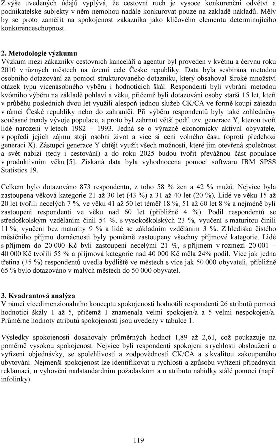 Metodologie výzkumu Výzkum mezi zákazníky cestovních kanceláří a agentur byl proveden v květnu a červnu roku 2010 v různých městech na území celé České republiky.