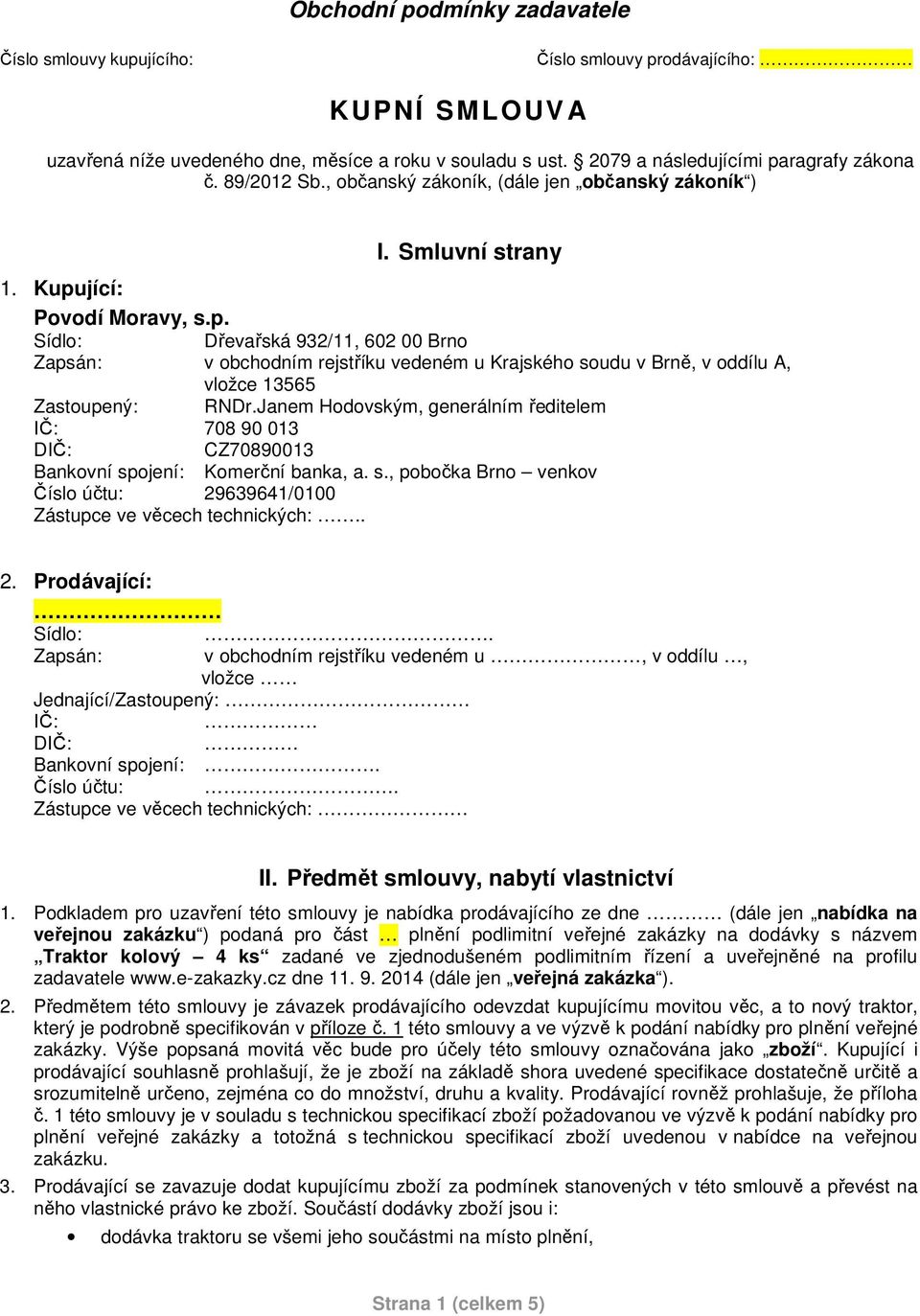 jící: Povodí Moravy, s.p. Sídlo: Dřevařská 932/11, 602 00 Brno Zapsán: v obchodním rejstříku vedeném u Krajského soudu v Brně, v oddílu A, vložce 13565 Zastoupený: RNDr.