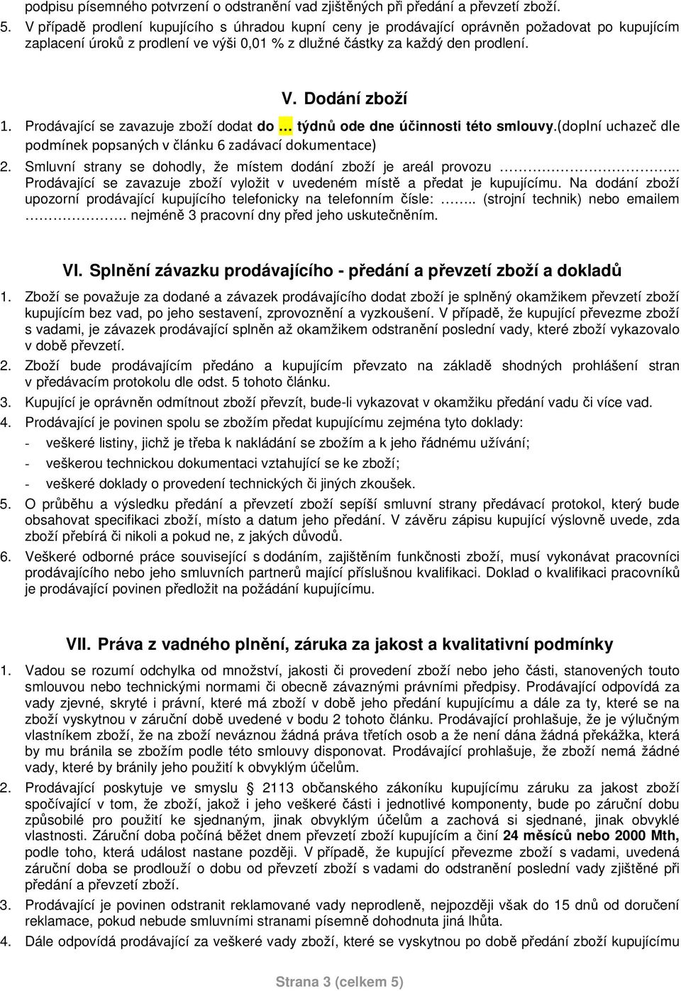 Prodávající se zavazuje zboží dodat do týdnů ode dne účinnosti této smlouvy.(doplní uchazeč dle podmínek popsaných v článku 6 zadávací dokumentace) 2.